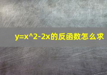 y=x^2-2x的反函数怎么求